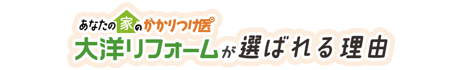あなたの家のかかりつけ医大洋リフォームが選ばれる理由