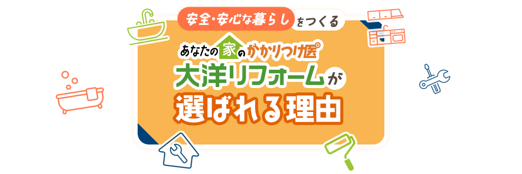 安全・安心な暮らしをつくるあなたの家のかかりつけ医大洋リフォームが選ばれる理由