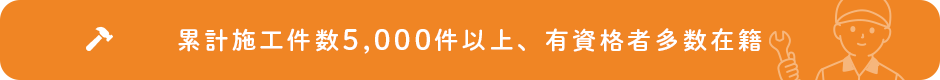 累計施工件数5,000件以上、有資格者多数在籍