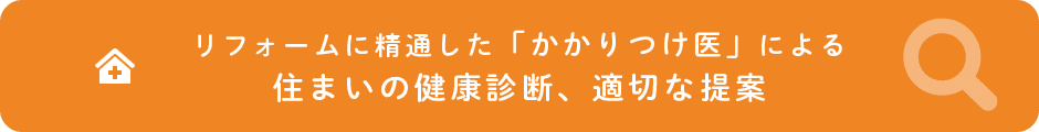 リフォームに精通した「かかりつけ医」による住まいの健康診断、適切な提案