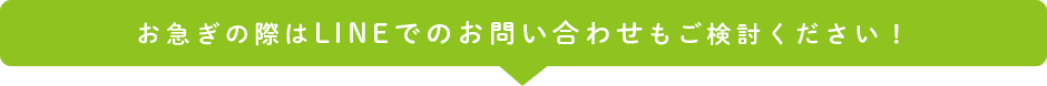 お急ぎの際はLINEでのお問い合わせもご検討ください！