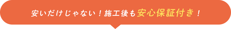 安いだけじゃない！施工後も安心保証付き！