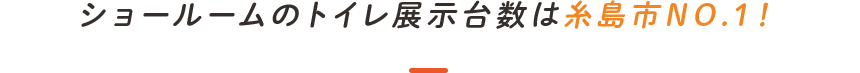 ショールームのトイレ展示台数は糸島市No.1！